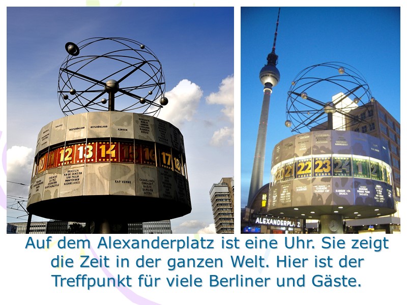 Auf dem Alexanderplatz ist eine Uhr. Sie zeigt die Zeit in der ganzen Welt.